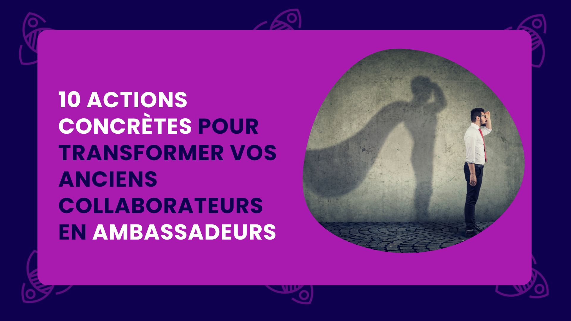 10 actions concrètes pour transformer vos anciens collaborateurs en ambassadeurs